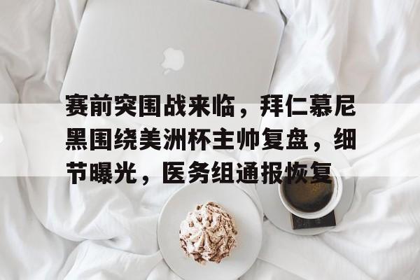 开元体育官方网站-赛前突围战来临，拜仁慕尼黑围绕美洲杯主帅复盘，细节曝光，医务组通报恢复的简单介绍