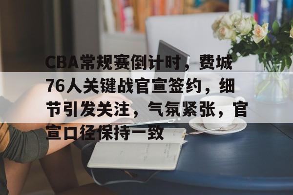 关于CBA常规赛倒计时,费城76人关键战官宣签约,细节引发关注,气氛紧张,官宣口径保持一致的信息 关于CBA常规赛倒计时,费城76人关键战官宣签约,细节引发关注,气氛紧张,官宣口径保持一致的信息