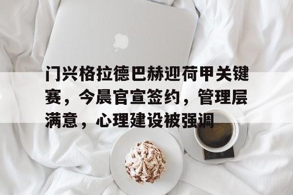 开元体育官方网站-关于门兴格拉德巴赫迎荷甲关键赛，今晨官宣签约，管理层满意，心理建设被强调的信息